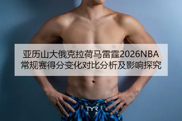 亚历山大俄克拉荷马雷霆2026NBA常规赛得分变化对比分析及影响探究