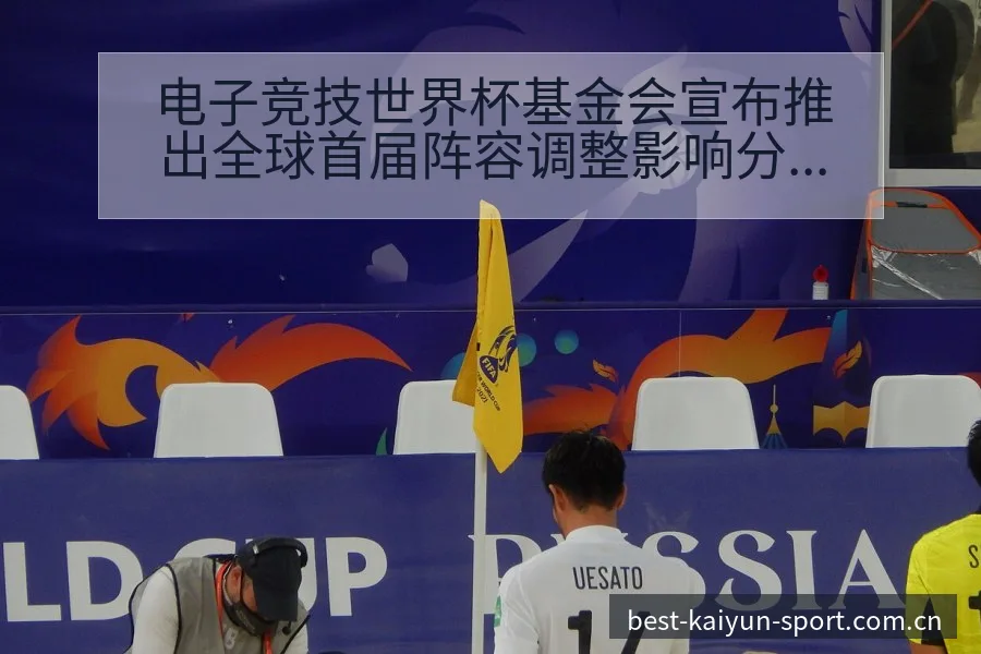 电子竞技世界杯基金会宣布推出全球首届阵容调整影响分析与排 - 开云