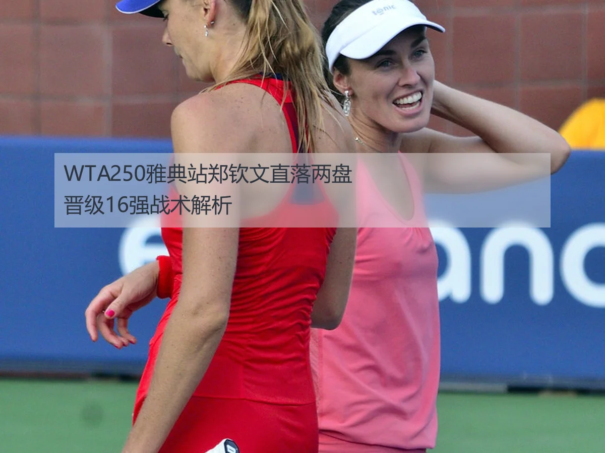 WTA250雅典站郑钦文直落两盘晋级16强战术解析