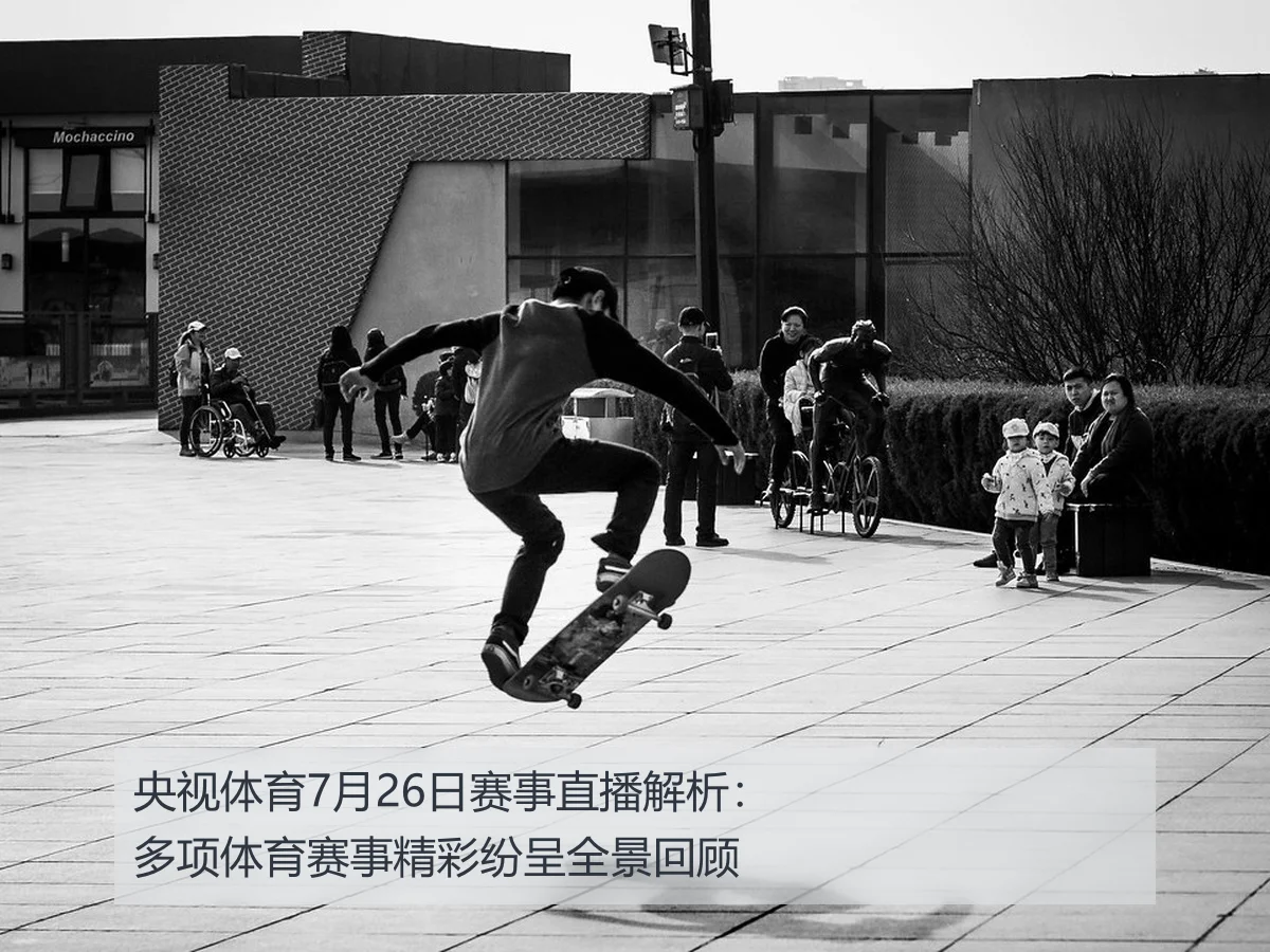央视体育7月26日赛事直播解析:多项体育赛事精彩纷呈全景回顾